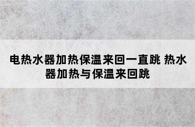 电热水器加热保温来回一直跳 热水器加热与保温来回跳